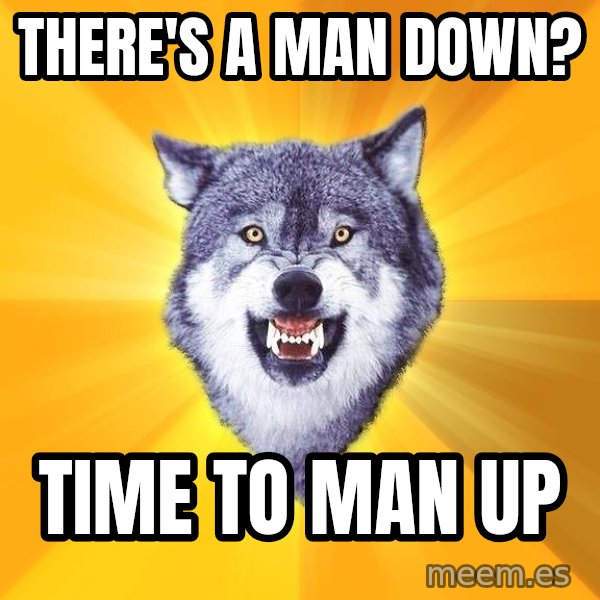 Courage Wolf meme: there's a man down? / time to man up