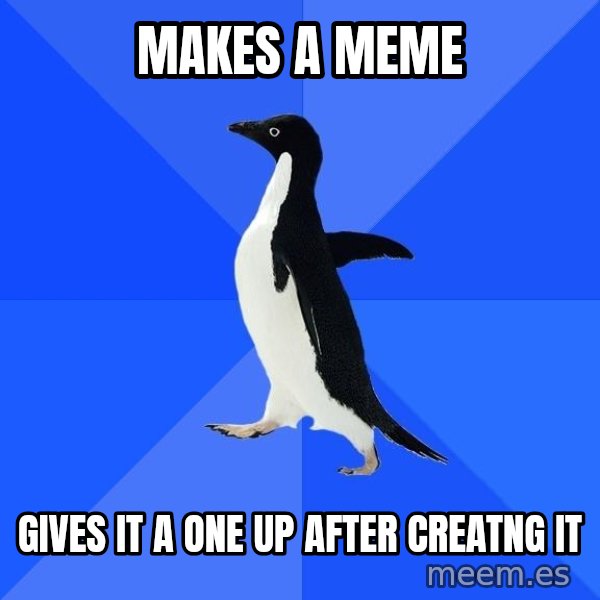 Socially Awkward Penguin meme: makes a meme / gives it a one up after creatng it