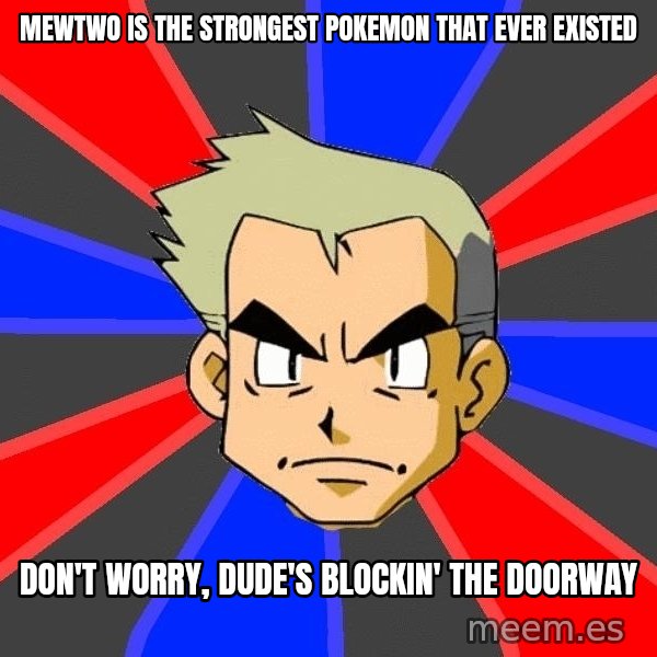 Professor Oak meme: mewtwo is the strongest pokemon that ever existed / don't worry, dude's blockin' the doorway