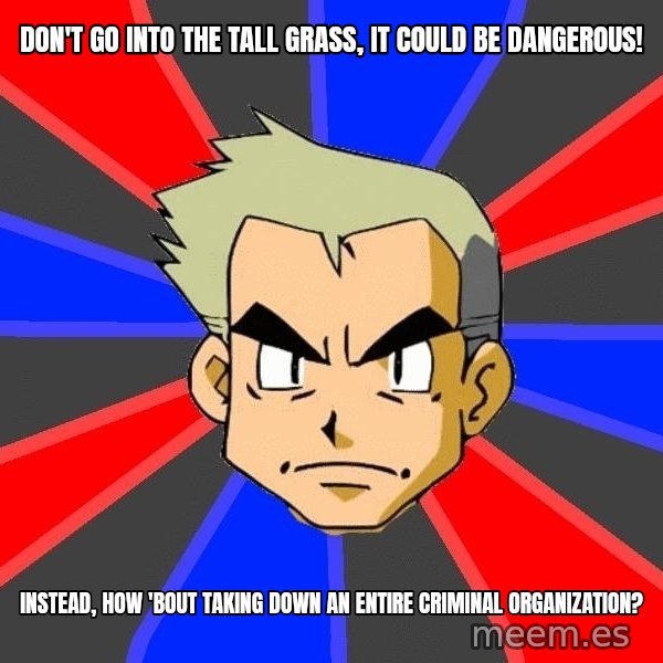 Professor Oak meme: don't go into the tall grass, it could be dangerous! / instead, how 'bout taking down an entire criminal organization?