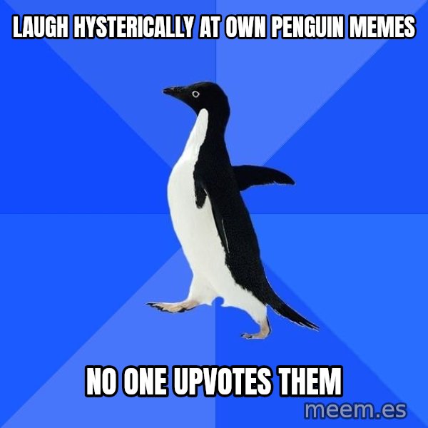 Socially Awkward Penguin meme: laugh hysterically at own penguin memes / no one upvotes them