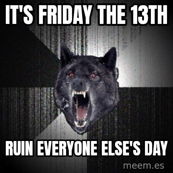 Insanity Wolf meme: It's Friday the 13th / ruin everyone else's day