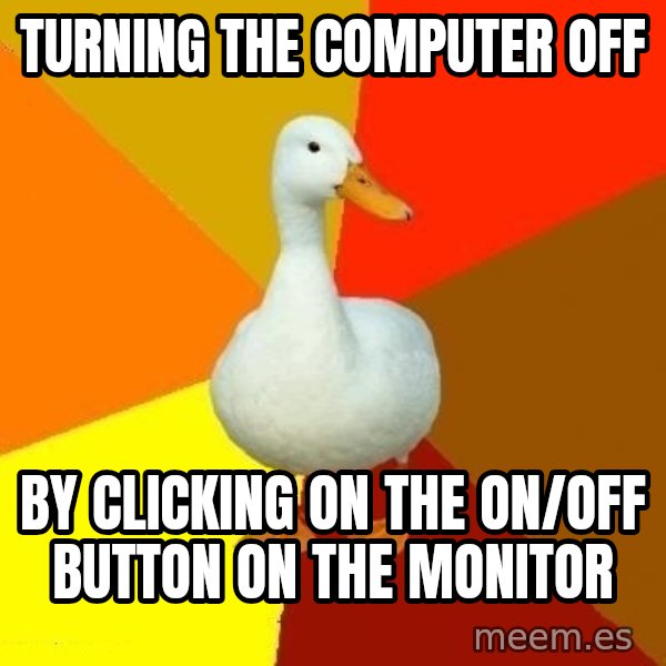 Technologically Impaired Duck meme: Turning the computer off / by clicking on the on/off button on the monitor