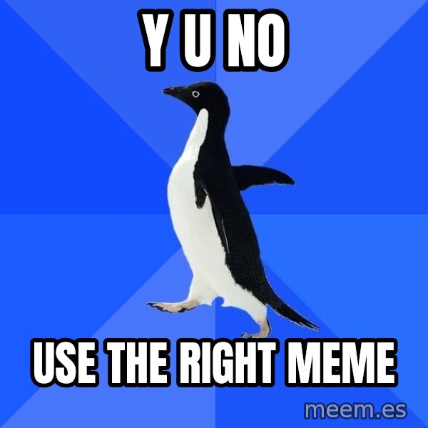 Socially Awkward Penguin meme: y u no / use the right meme
