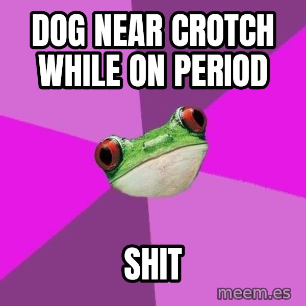 Foul Bachelorette Frog meme: dog near crotch while on period / shit