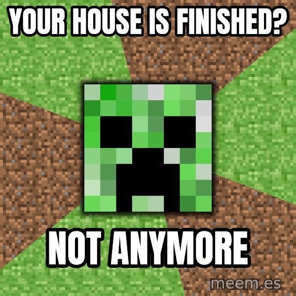 Minecraft Creeper meme: your house is finished? / not anymore