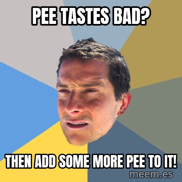 Bear Grylls meme: pee tastes bad? / then add some more pee to it!