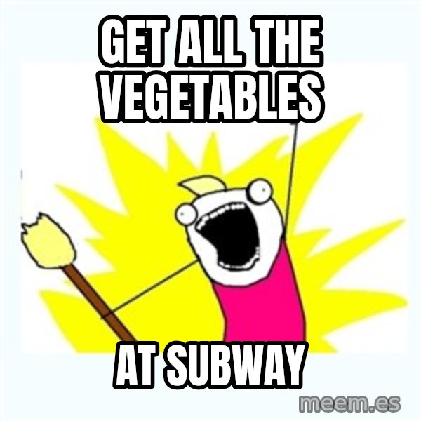 All the things meme: get all the vegetables / at subway