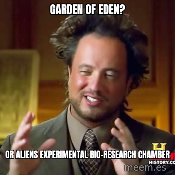 Ancient Aliens meme: Garden of eden? / or aliens experimental bio-research chamber