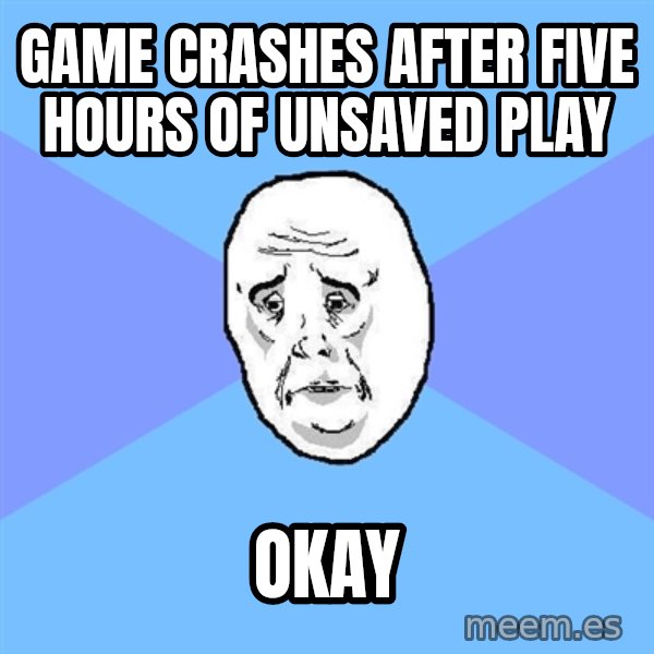 Okay Guy meme: game crashes after five hours of unsaved play / okay