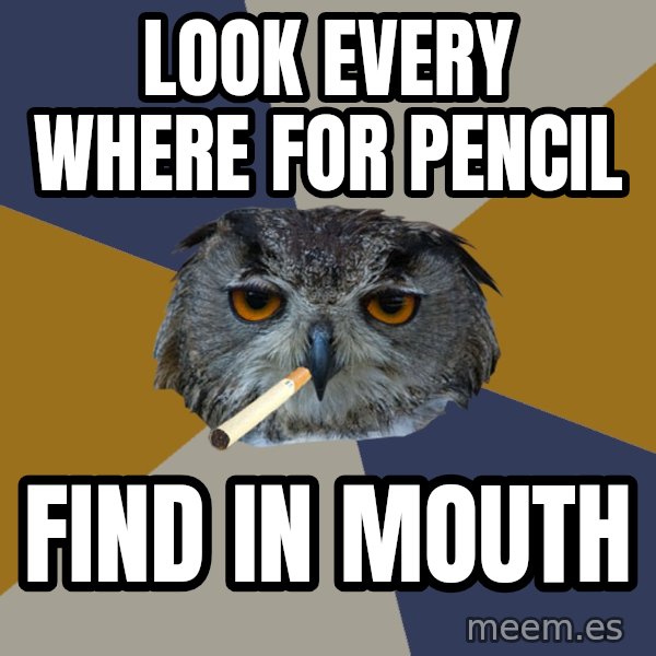 Art Student Owl meme: look every where for pencil / find in mouth
