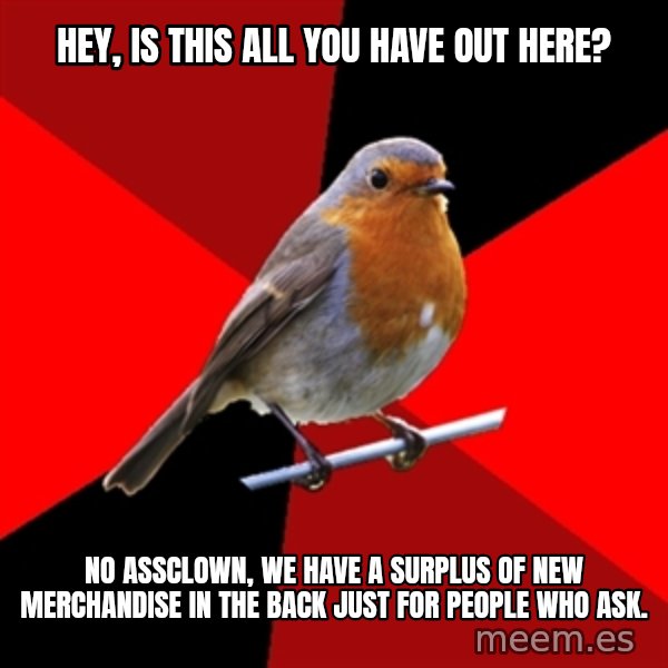 Retail Robin meme: hey, is this all you have out here? / no assclown, we have a surplus of new merchandise in the back just for people who ask.