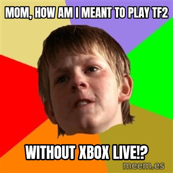 Angry School Boy meme: MOM, HOW AM I MEANT TO PLAY TF2 / WITHOUT XBOX LIVE!?