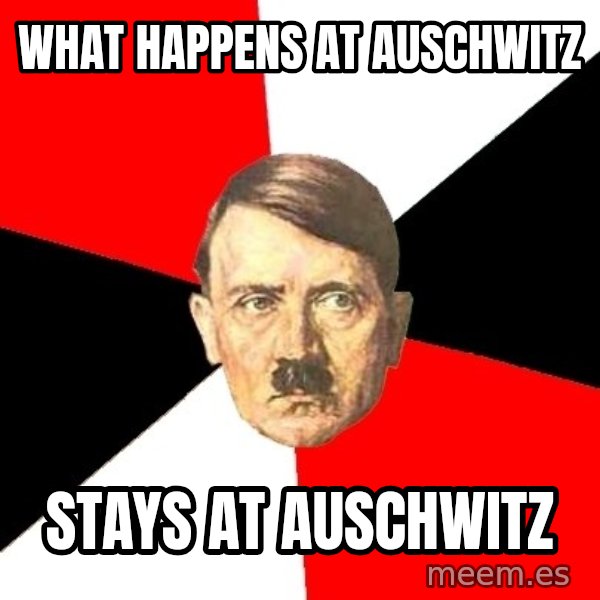 Advice Hitler meme: what happens at auschwitz / stays at auschwitz