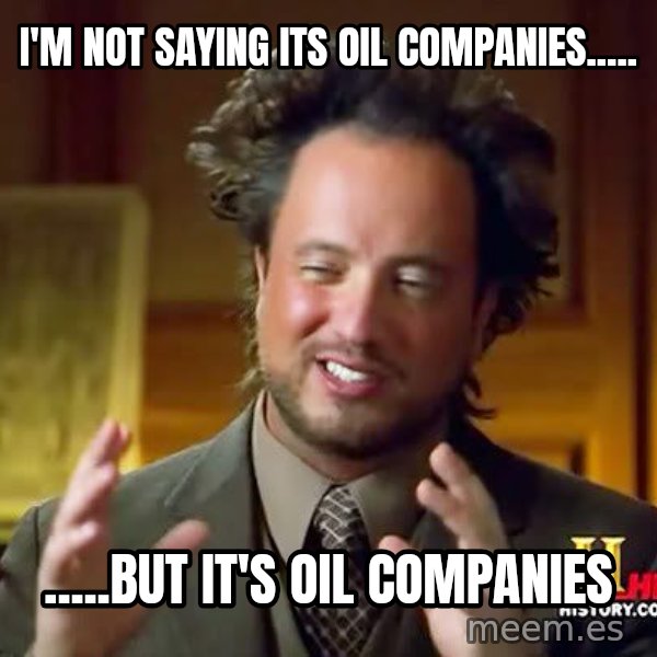 Ancient Aliens meme: i'm not saying its oil companies..... / .....but it's oil companies