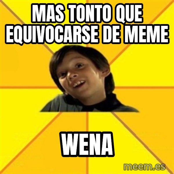 es bakans meme: mas tonto que equivocarse de meme / wena