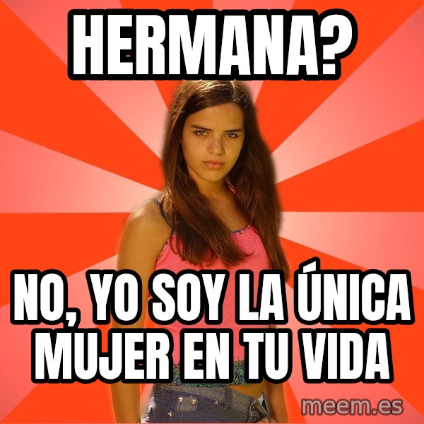 Jealous Girl meme: Hermana? / No, yo soy la ÚNICA mujer en tu vida
