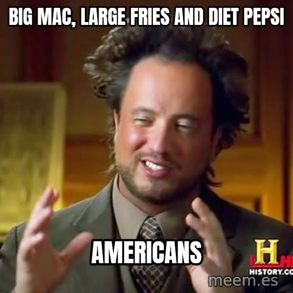 Ancient Aliens meme: big mac, large fries and diet pepsi / americans