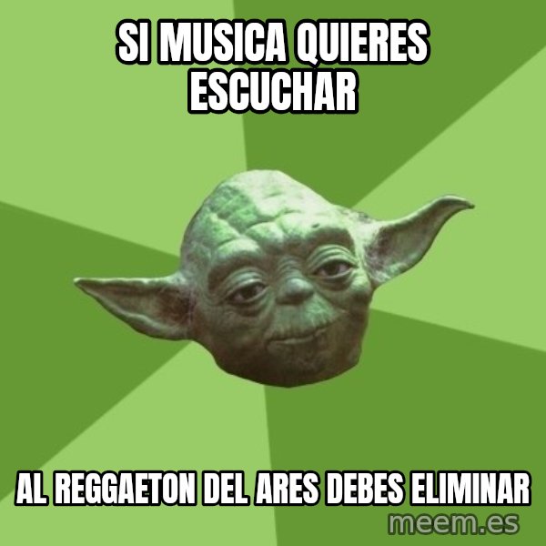 Advice Yoda Gives meme: si musica quieres escuchar / AL REGGAETON DEL ARES DEBES ELIMINAR