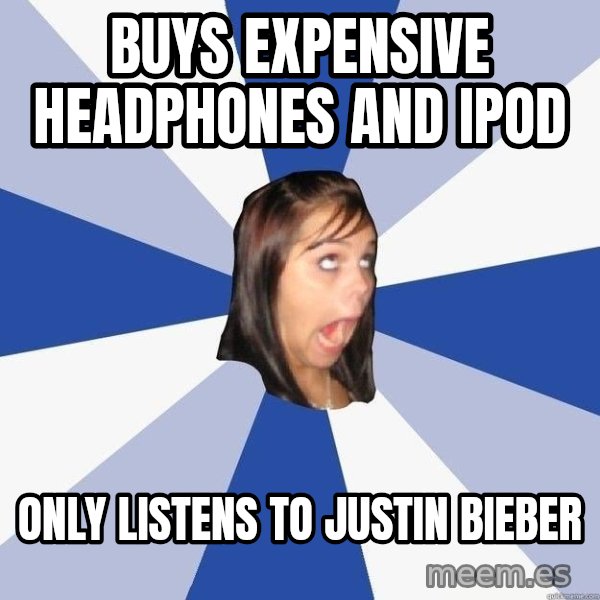 Annoying Facebook Girl meme: BUYS EXPENSIVE HEADPHONES AND IPOD / ONLY LISTENS TO justin bieber