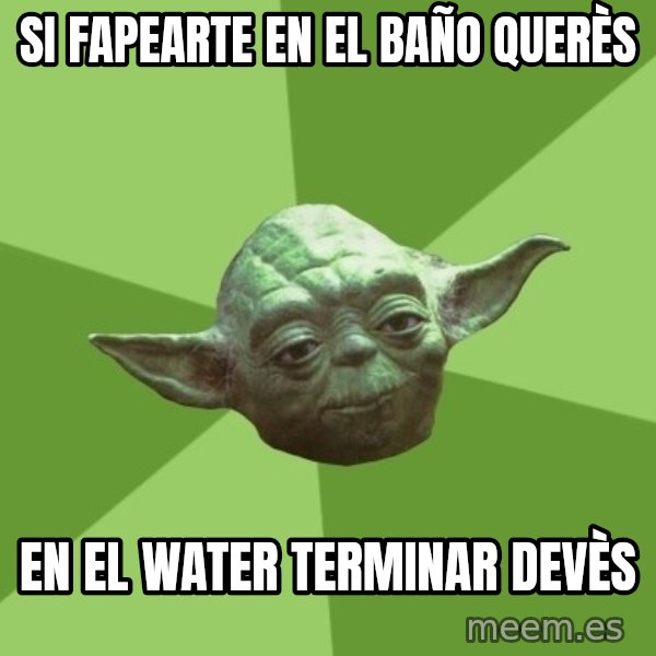 Advice Yoda Gives meme: si fapearte en el baño querès / en el water terminar devès