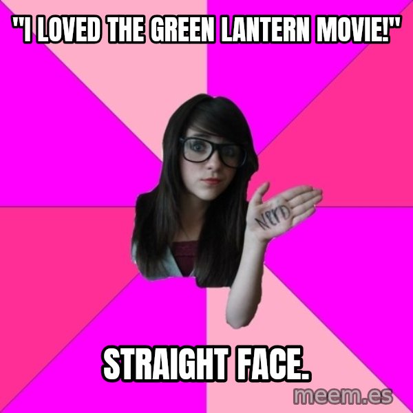 Idiot Nerd Girl meme: "i LOVED THE GREEN LANTERN MOVIE!" / STRAIGHT FACE.