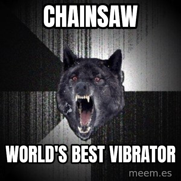Insanity Wolf meme: CHAINSAW / WORLD'S BEST VIBRATOR