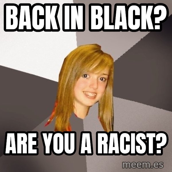 Musically Oblivious 8th Grader meme: Back in black? / are you a racist?