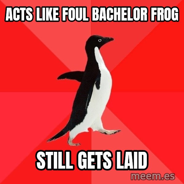 Socially Awesome Penguin meme: ACTS LIKE FOUL BACHELOR FROG / STILL GETS LAID