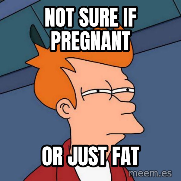 Futurama Fry meme: Not sure if pregnant / or just fat