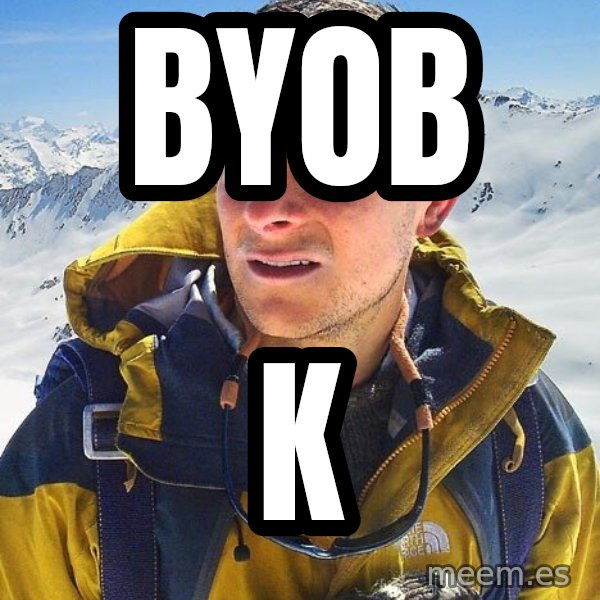 Bear Grylls meme: BYOB / K