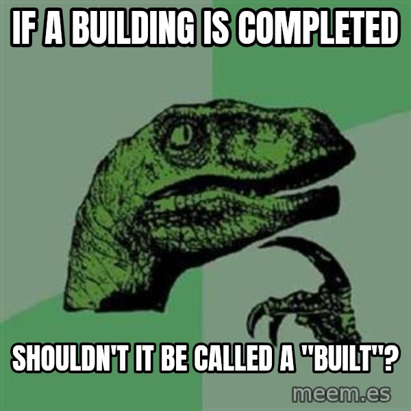 Philosoraptor meme: if a building is completed / shouldn't it be called a "built"?