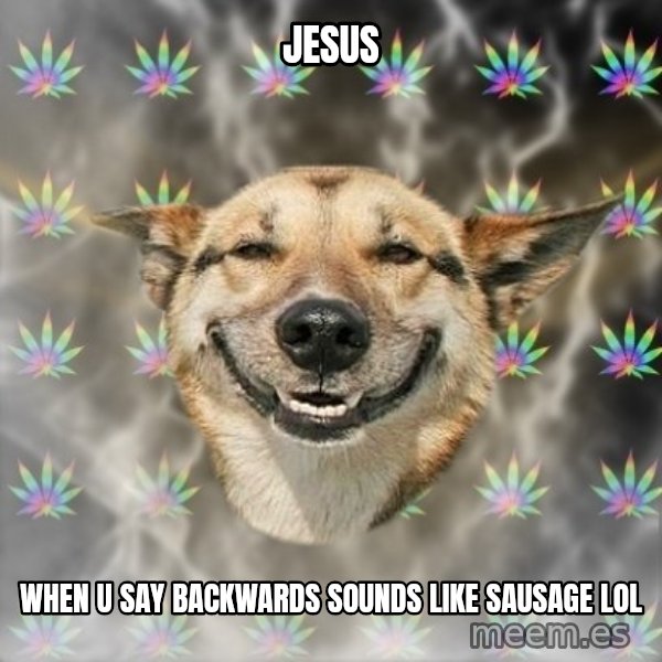 Stoner Dog meme: Jesus / when u say backwards sounds like sausage lol