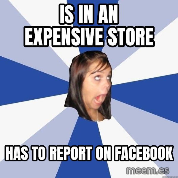 Annoying Facebook Girl meme: is in an expensive store / has to report on facebook