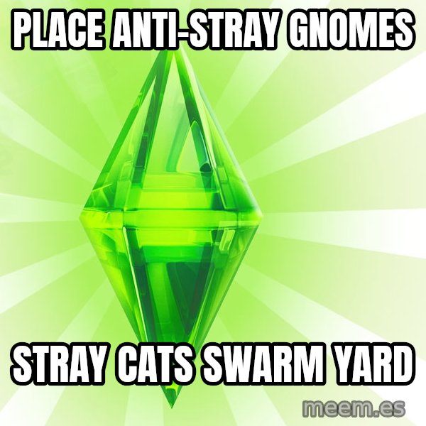 Sims meme: place anti-stray gnomes / stray cats swarm yard