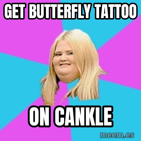 Fat Girl meme: GET BUTTERFLY TATTOO / ON CANKLE