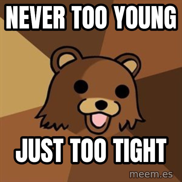 Pedobear meme: never too young / just too tight