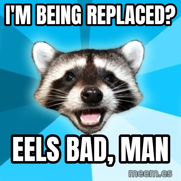 Lame Pun Coon meme: I'm being replaced? / Eels bad, man