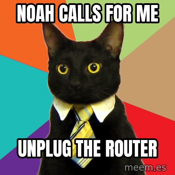 Business Cat meme: Noah caLLS FOR ME / unplug the router