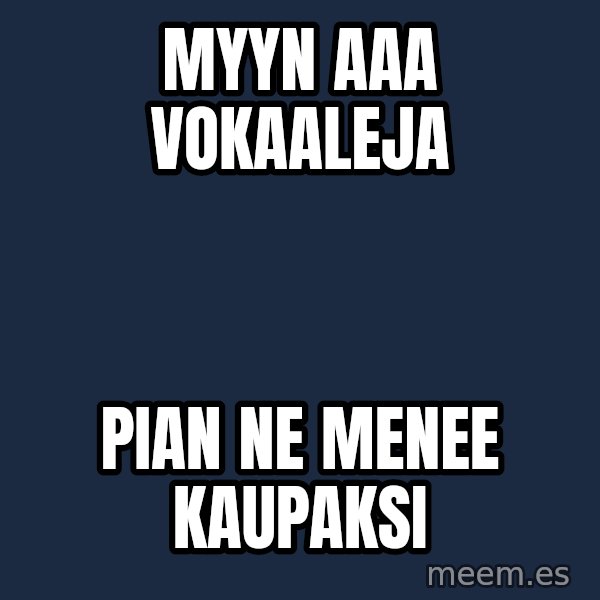 Katainen Perkele meme: myyn  AAA vokaaleja / pian  ne menee   kaupaksi