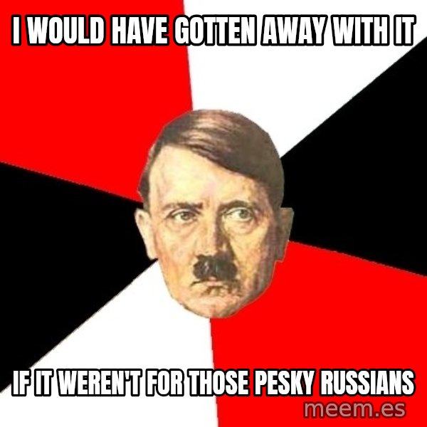 Advice Hitler meme: I WOuld have Gotten AWay with it / If it weren't for those pesky russians