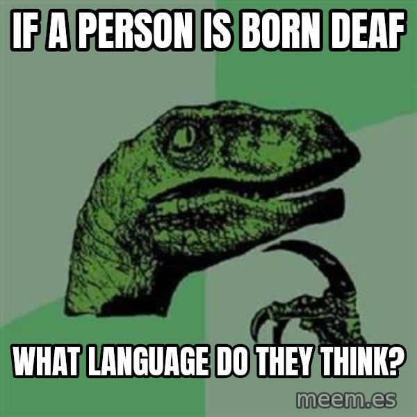 Philosoraptor meme: If a person is born deaf / what language do they think?