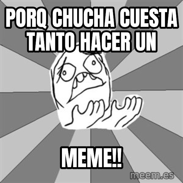 Whyyy??? meme: porq chucha cuesta tanto hacer un / MEme!!