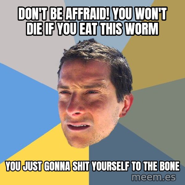 Bear Grylls meme: Don't be affraid! you won't die if you eat this worm / you just gonna shit yourself to the bone