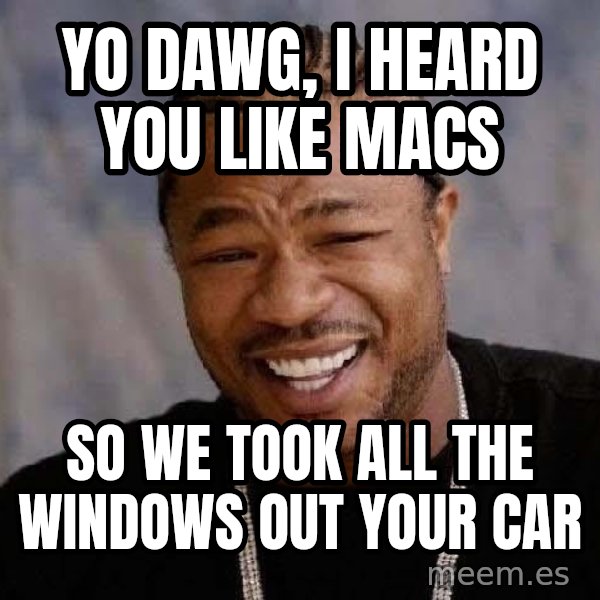 Yo Dawg meme: Yo DAWG, i HEARD YOU LIKE MACS / SO WE TOOK ALL THE WINDOWS OUT YOUR CAR