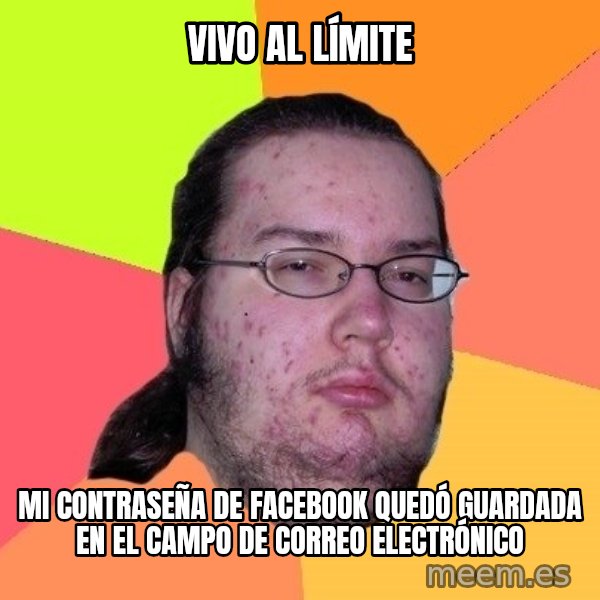gordo granudo meme: vivo al límite / mi contraseña de facebook  quedó guardada en el campo de correo electrónico