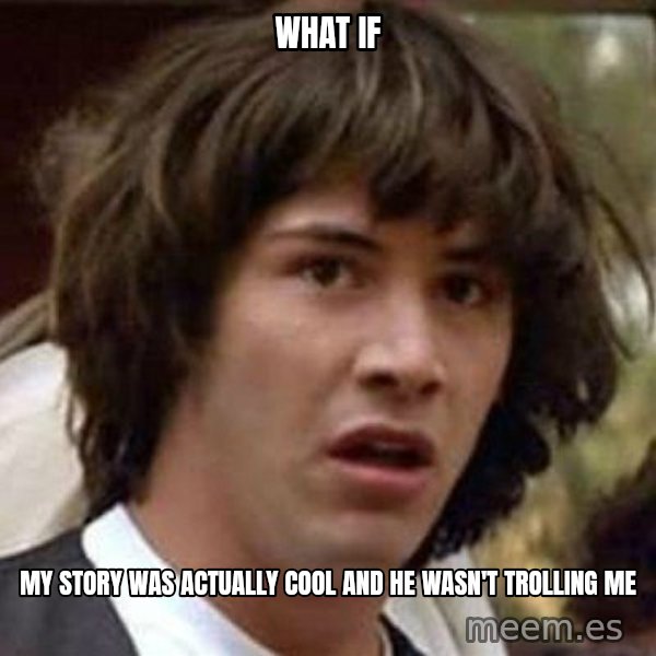 Conspiracy Keanu meme: what if / my story was actually cool and he wasn't trolling me
