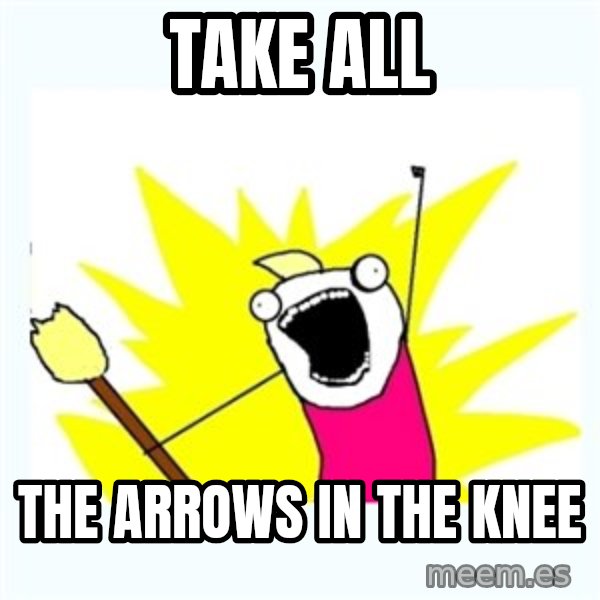 All the things meme: take all / the arrows in the knee