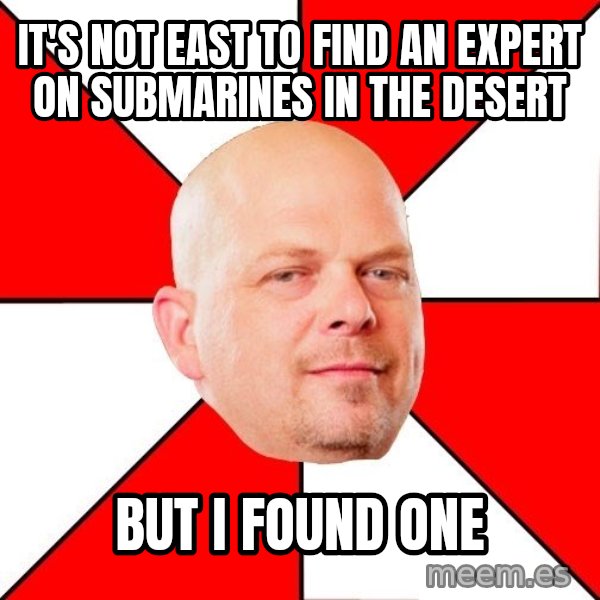 Pawn Stars meme: It's not East to Find An Expert On Submarines in the desert / But i fOUND ONE