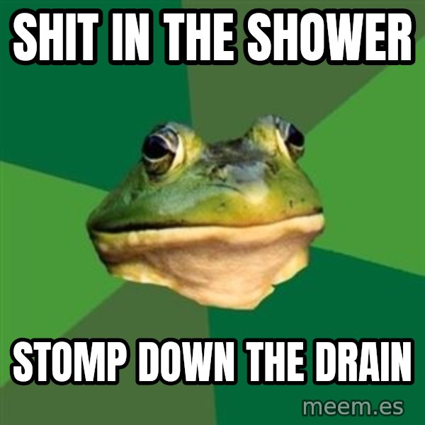 Foul Bachelor Frog meme: Shit in the shower / stomp down the drain